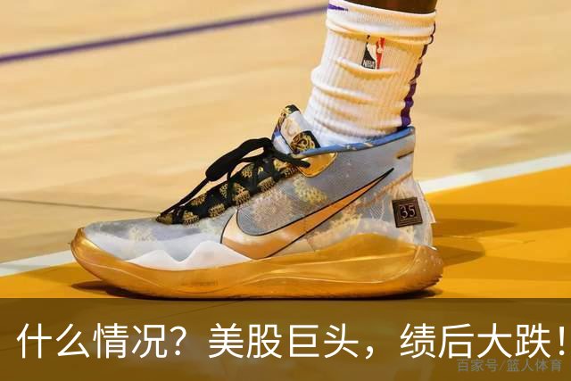 什么情况？美股巨头，绩后大跌！