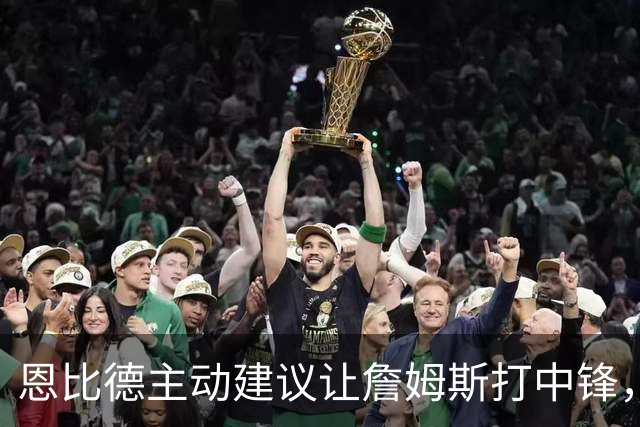 恩比德主动建议让詹姆斯打中锋，这是76人揭幕战的又一个收获？