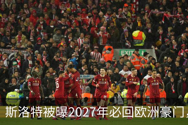 斯洛特被曝2027年必回欧洲豪门，热刺有意接洽