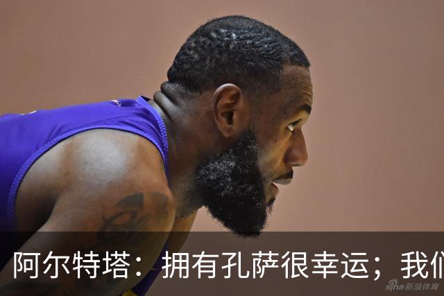 阿尔特塔：拥有孔萨很幸运；我们其实创造了很多的定位球机会